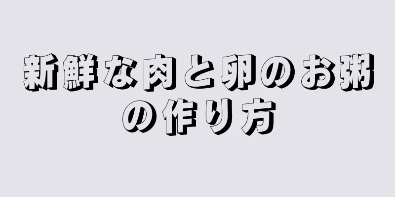 新鮮な肉と卵のお粥の作り方