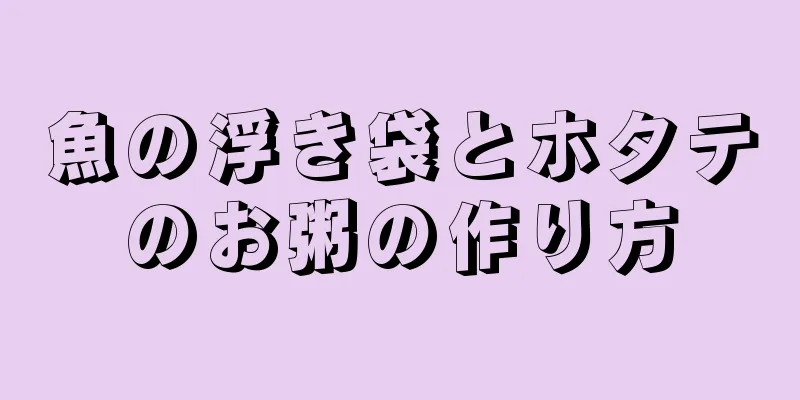 魚の浮き袋とホタテのお粥の作り方