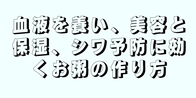 血液を養い、美容と保湿、シワ予防に効くお粥の作り方