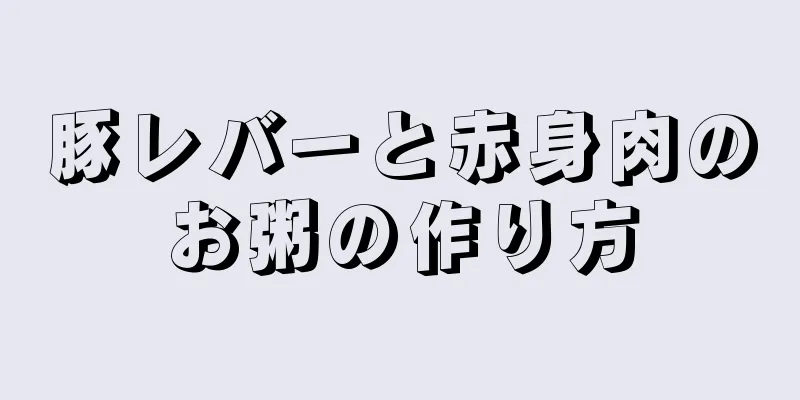 豚レバーと赤身肉のお粥の作り方