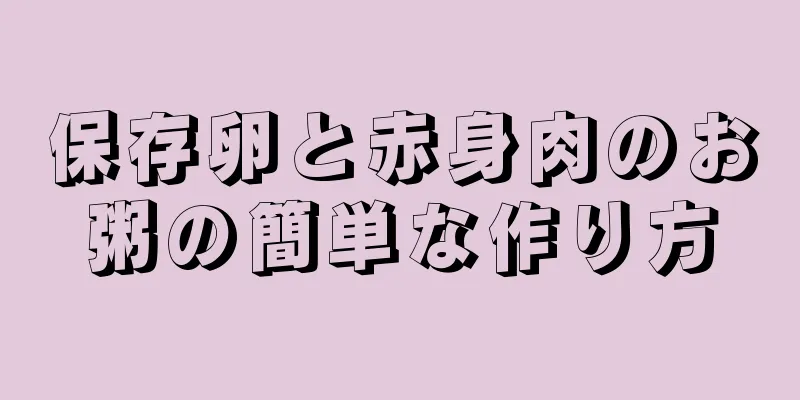 保存卵と赤身肉のお粥の簡単な作り方