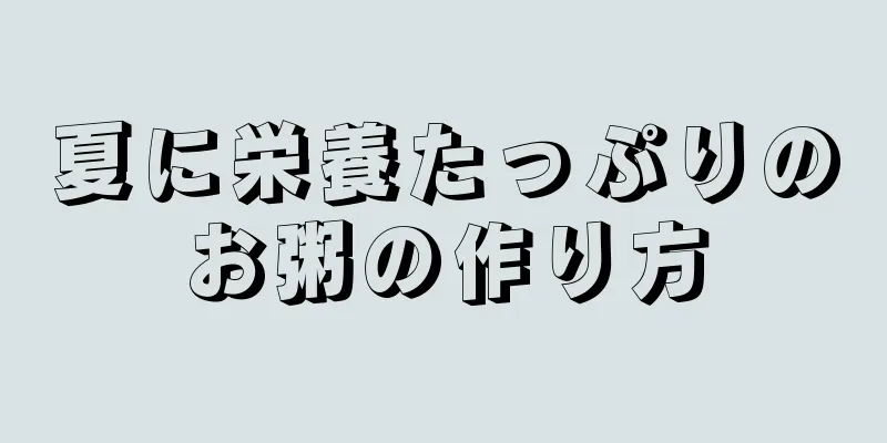 夏に栄養たっぷりのお粥の作り方