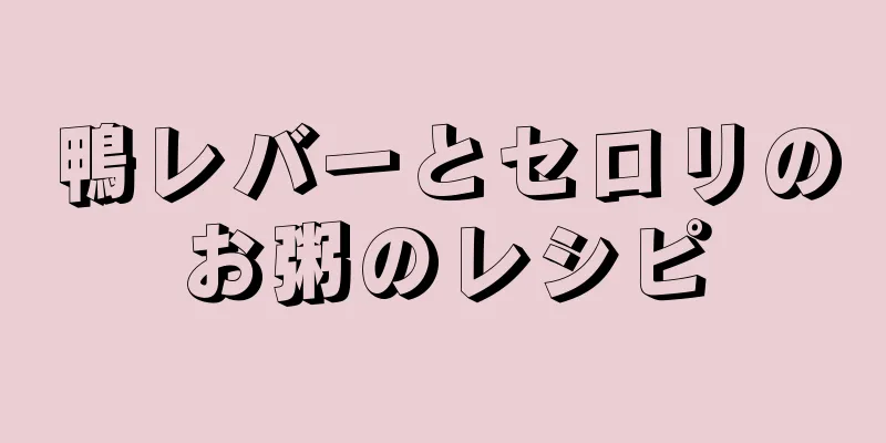 鴨レバーとセロリのお粥のレシピ