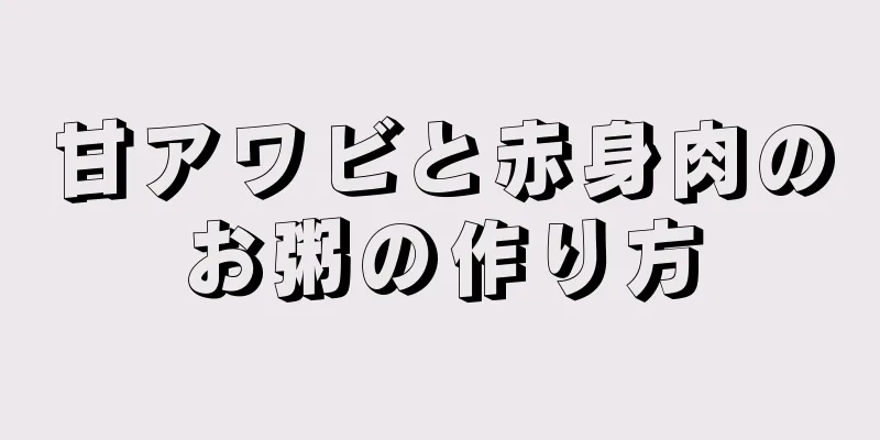 甘アワビと赤身肉のお粥の作り方