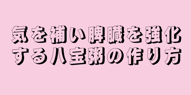 気を補い脾臓を強化する八宝粥の作り方