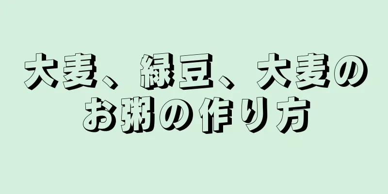 大麦、緑豆、大麦のお粥の作り方