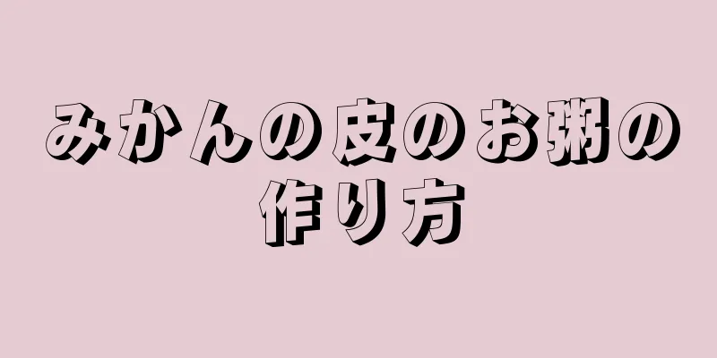 みかんの皮のお粥の作り方