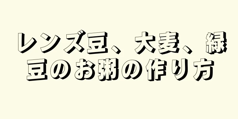 レンズ豆、大麦、緑豆のお粥の作り方