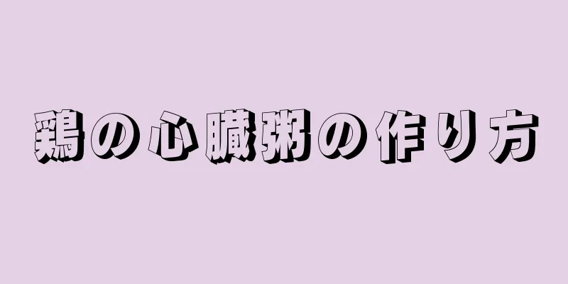 鶏の心臓粥の作り方