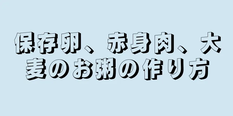 保存卵、赤身肉、大麦のお粥の作り方