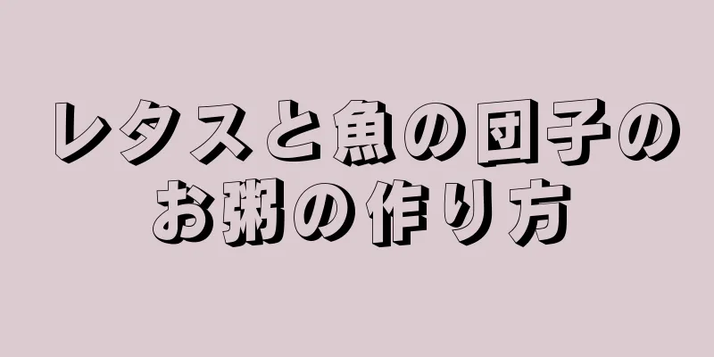 レタスと魚の団子のお粥の作り方