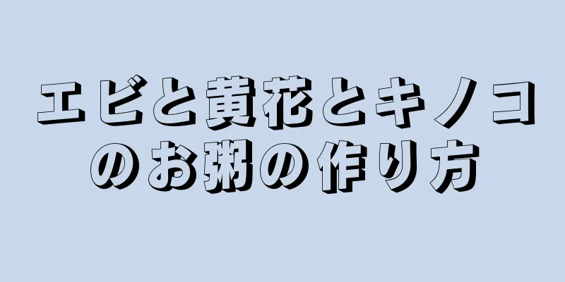 エビと黄花とキノコのお粥の作り方