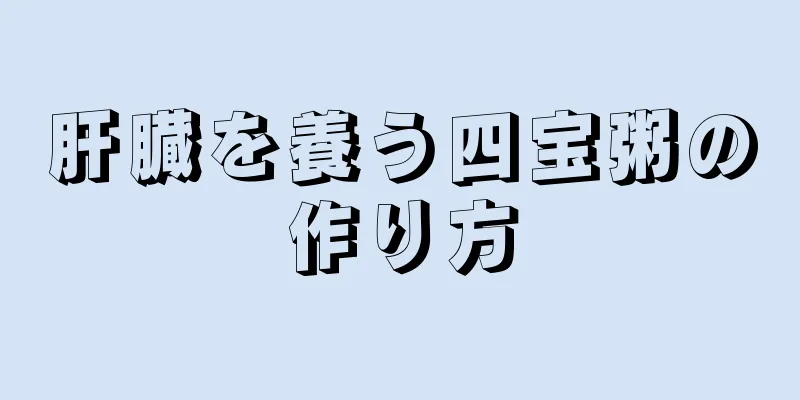 肝臓を養う四宝粥の作り方