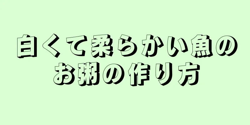 白くて柔らかい魚のお粥の作り方