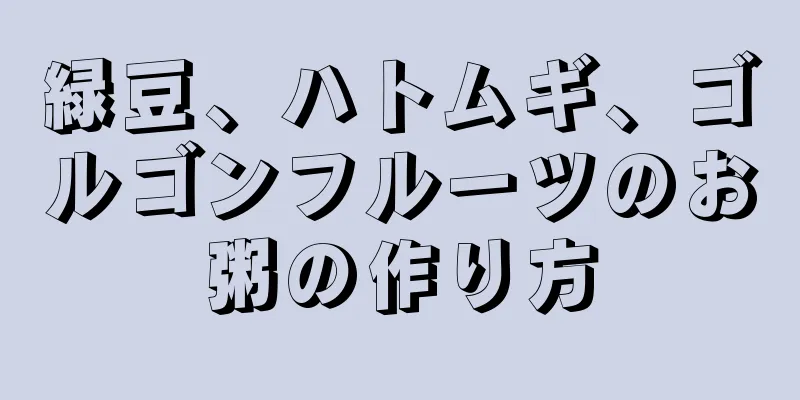 緑豆、ハトムギ、ゴルゴンフルーツのお粥の作り方