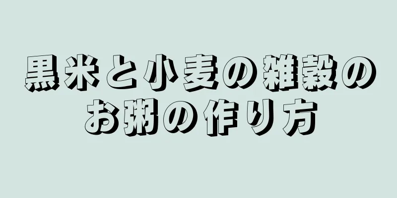 黒米と小麦の雑穀のお粥の作り方