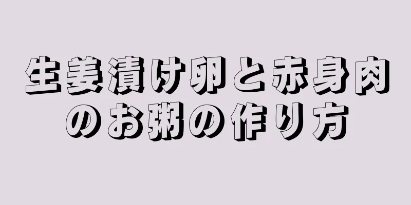 生姜漬け卵と赤身肉のお粥の作り方