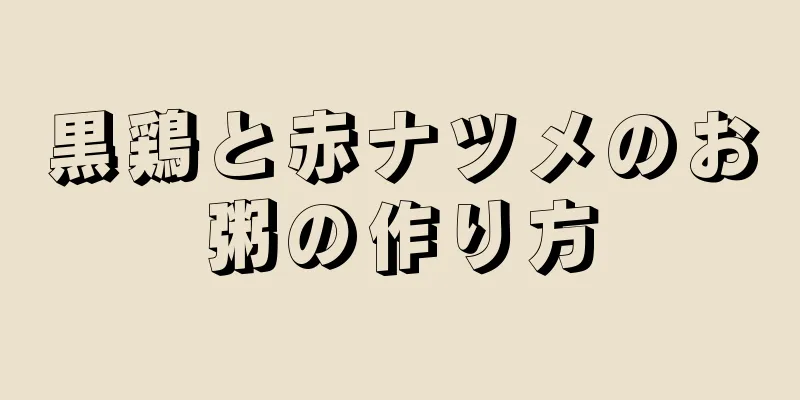 黒鶏と赤ナツメのお粥の作り方