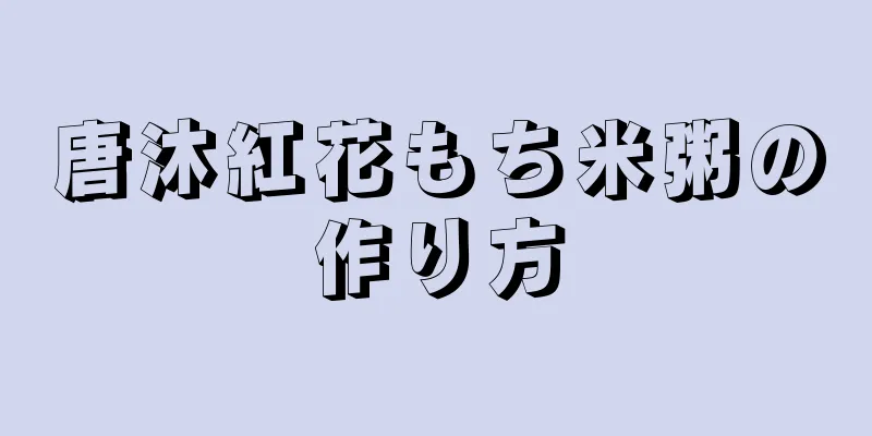 唐沐紅花もち米粥の作り方