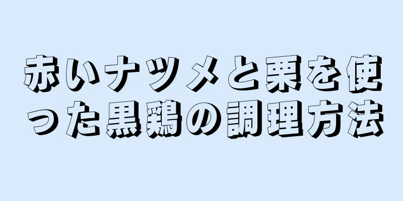 赤いナツメと栗を使った黒鶏の調理方法