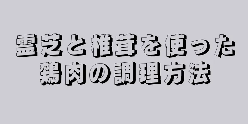 霊芝と椎茸を使った鶏肉の調理方法