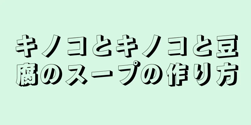 キノコとキノコと豆腐のスープの作り方