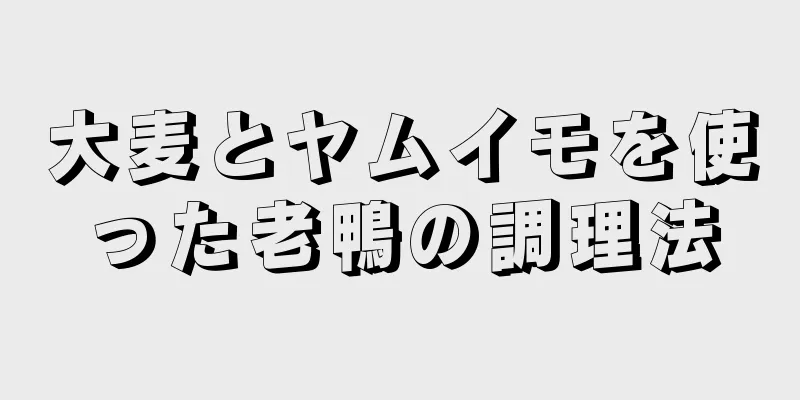 大麦とヤムイモを使った老鴨の調理法