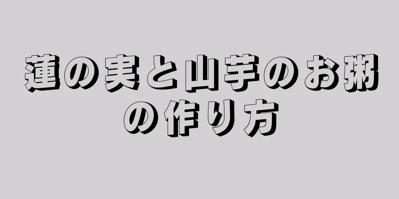 蓮の実と山芋のお粥の作り方