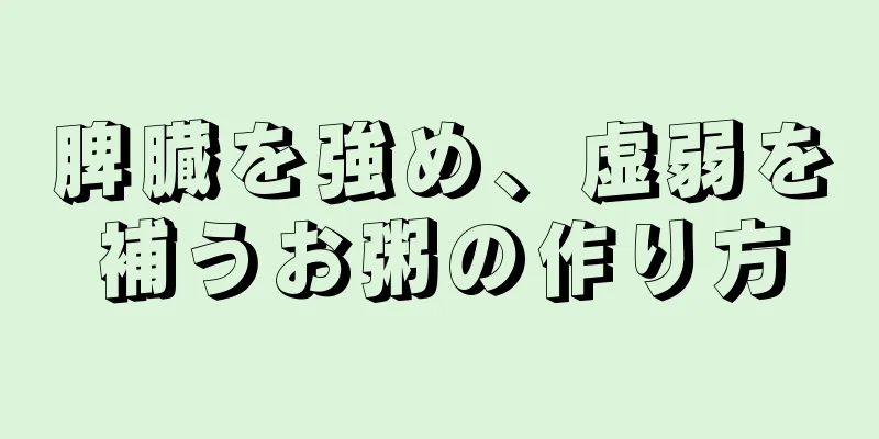 脾臓を強め、虚弱を補うお粥の作り方