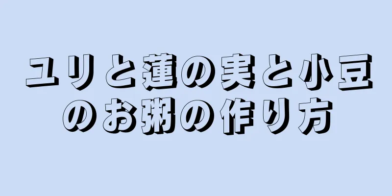 ユリと蓮の実と小豆のお粥の作り方