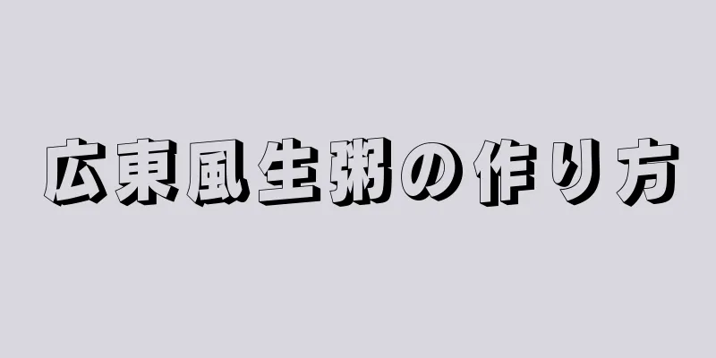 広東風生粥の作り方