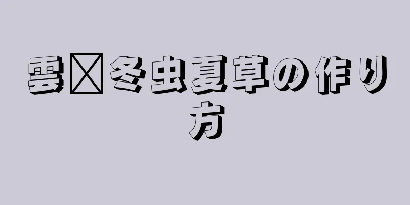 雲鑫冬虫夏草の作り方