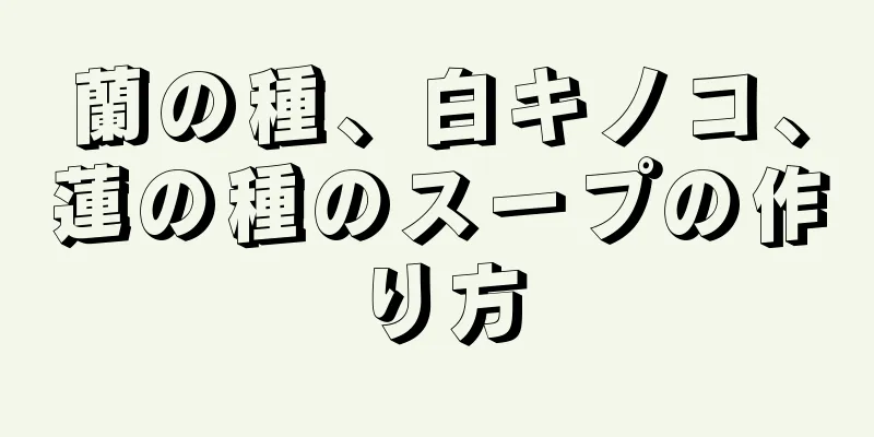 蘭の種、白キノコ、蓮の種のスープの作り方