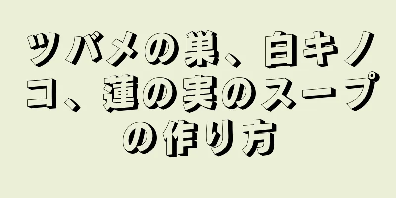 ツバメの巣、白キノコ、蓮の実のスープの作り方