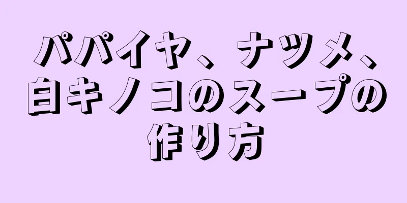 パパイヤ、ナツメ、白キノコのスープの作り方