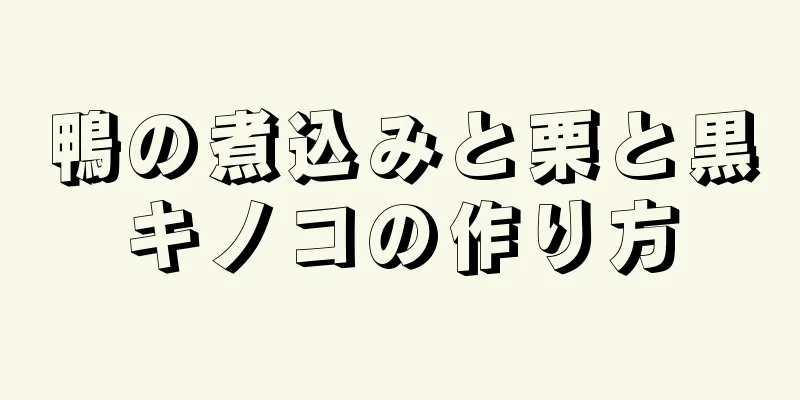 鴨の煮込みと栗と黒キノコの作り方