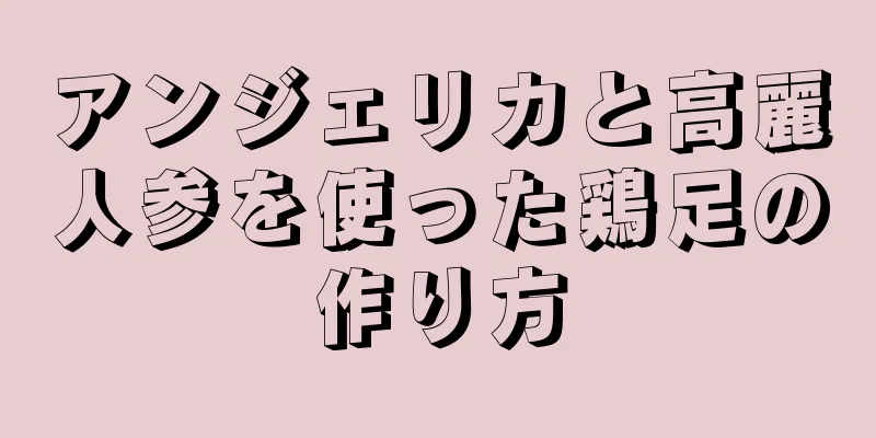 アンジェリカと高麗人参を使った鶏足の作り方