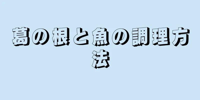 葛の根と魚の調理方法