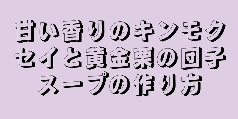 甘い香りのキンモクセイと黄金栗の団子スープの作り方