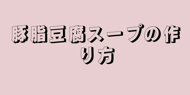 豚脂豆腐スープの作り方