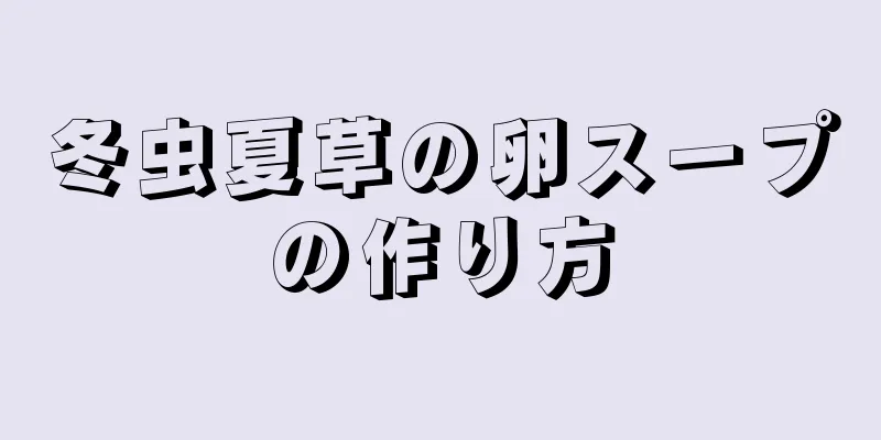 冬虫夏草の卵スープの作り方