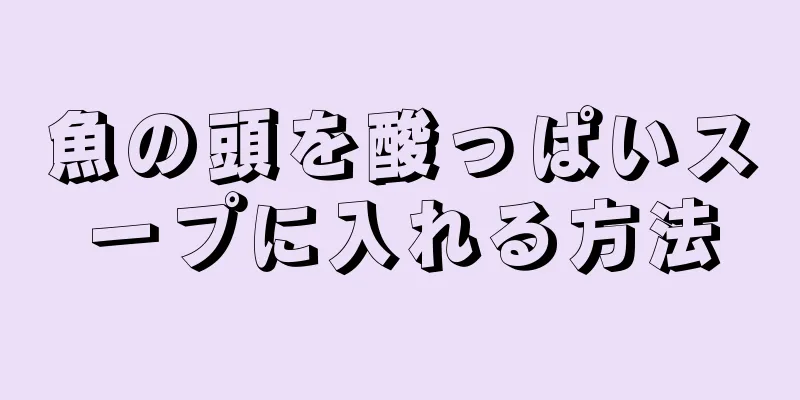 魚の頭を酸っぱいスープに入れる方法