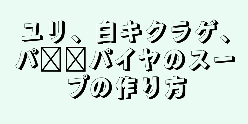 ユリ、白キクラゲ、パ​​パイヤのスープの作り方