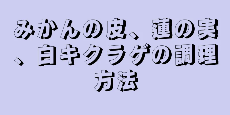 みかんの皮、蓮の実、白キクラゲの調理方法