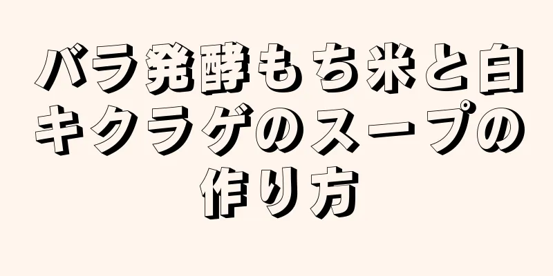 バラ発酵もち米と白キクラゲのスープの作り方