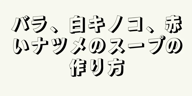 バラ、白キノコ、赤いナツメのスープの作り方