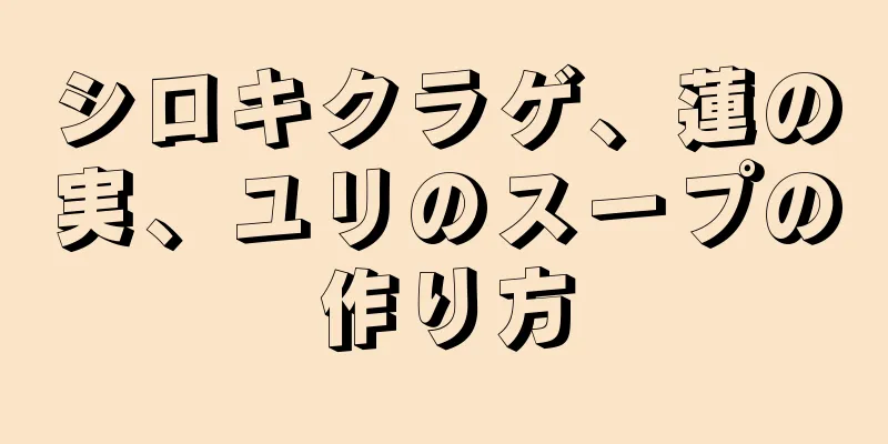 シロキクラゲ、蓮の実、ユリのスープの作り方