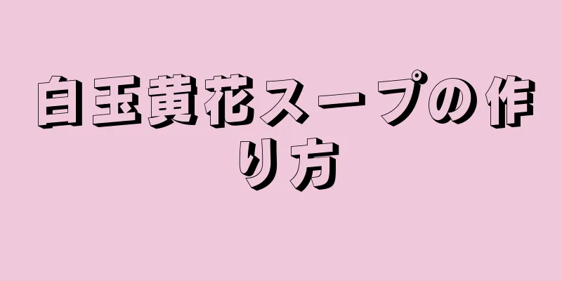 白玉黄花スープの作り方