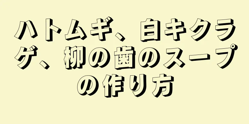 ハトムギ、白キクラゲ、柳の歯のスープの作り方