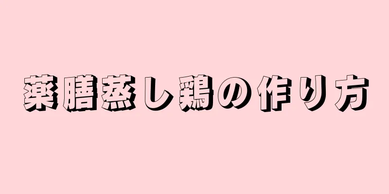 薬膳蒸し鶏の作り方